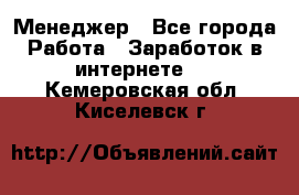 Менеджер - Все города Работа » Заработок в интернете   . Кемеровская обл.,Киселевск г.